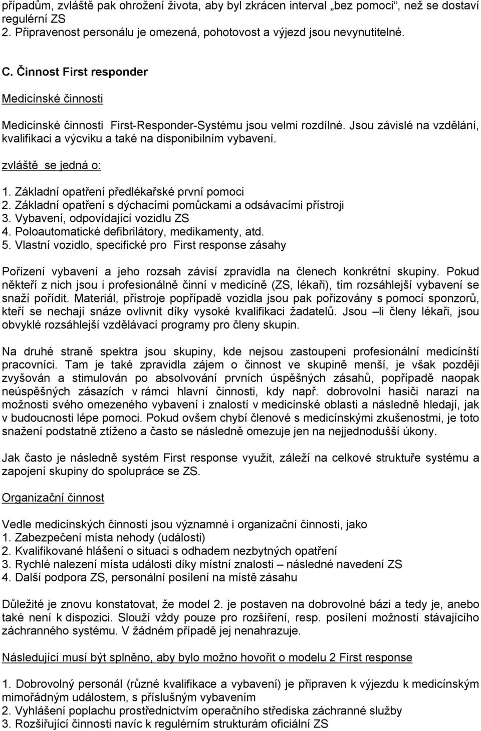 zvláště se jedná o: 1. Základní opatření předlékařské první pomoci 2. Základní opatření s dýchacími pomůckami a odsávacími přístroji 3. Vybavení, odpovídající vozidlu ZS 4.