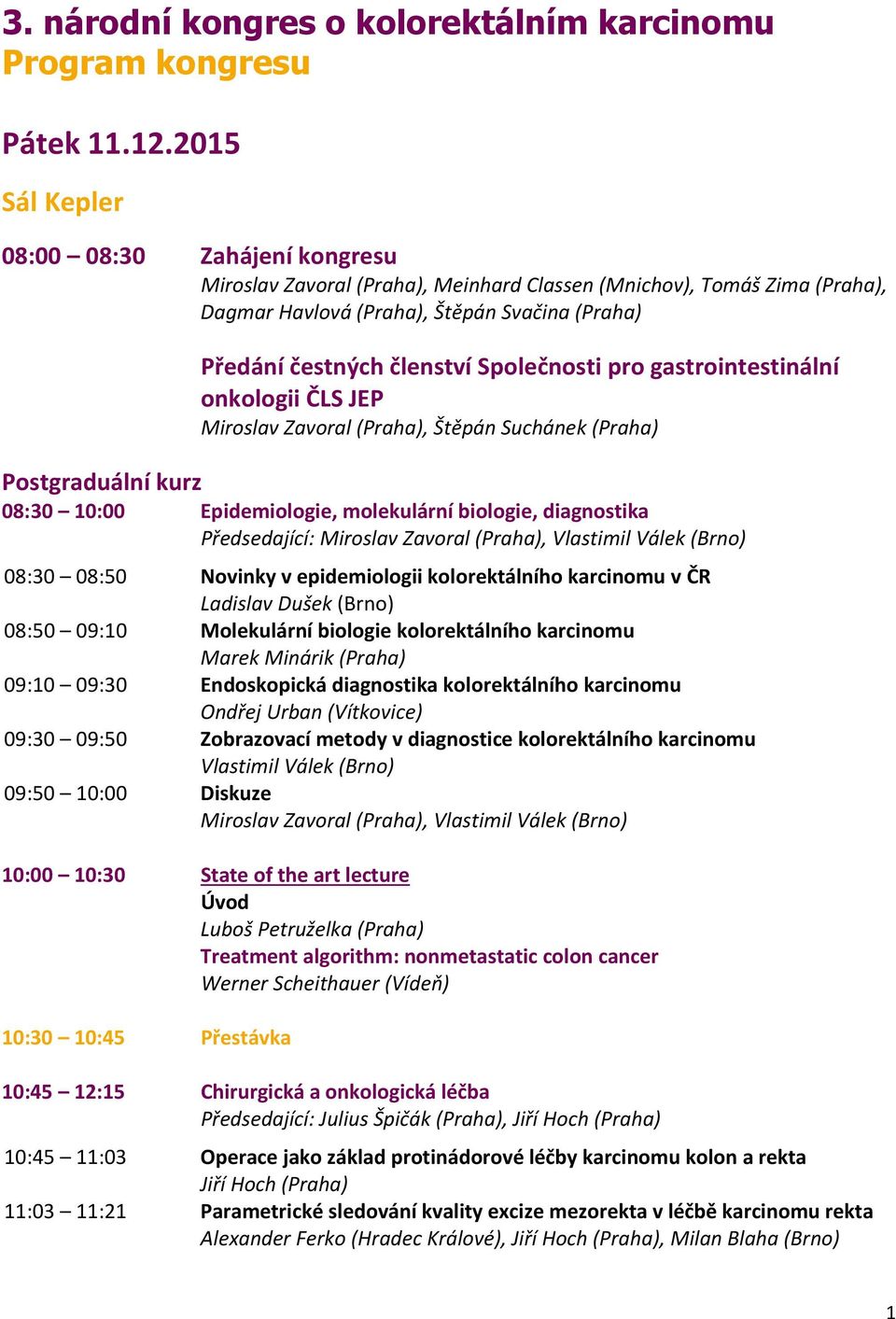 Společnosti pro gastrointestinální onkologii ČLS JEP Miroslav Zavoral (Praha), Štěpán Suchánek (Praha) Postgraduální kurz 08:30 10:00 Epidemiologie, molekulární biologie, diagnostika Předsedající: