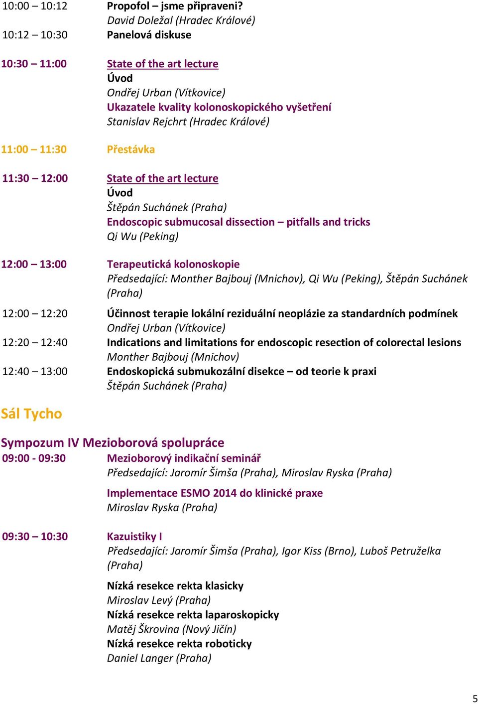 11:30 12:00 State of the art lecture Štěpán Suchánek (Praha) Endoscopic submucosal dissection pitfalls and tricks Qi Wu (Peking) 12:00 13:00 Terapeutická kolonoskopie Předsedající: Monther Bajbouj