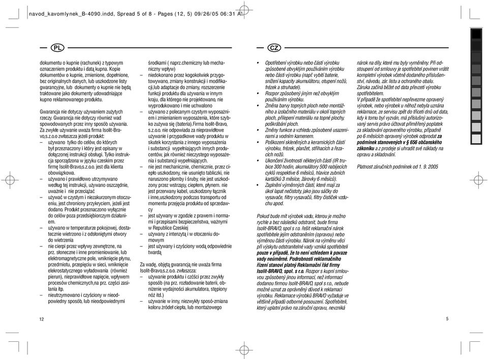 reklamowanego produktu. Gwarancja nie dotyczy używaniem zużytych rzeczy. Gwarancja nie dotyczy również wad spowodowanych przez inny sposób używania. Za zwykłe używanie uważa firma Isolit-Bravo,s.z.o.o zwłaszcza jeżeli produkt: używano tylko do celów, do których był przeznaczony i który jest opisany w dołączonej instrukcji obsługi.