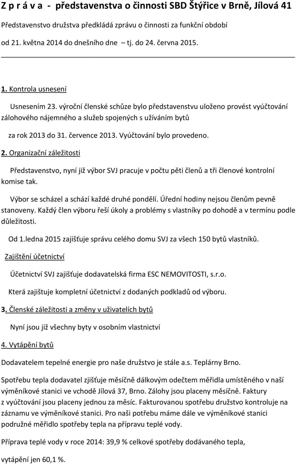 Vyúčtování bylo provedeno. 2. Organizační záležitosti Představenstvo, nyní již výbor SVJ pracuje v počtu pěti členů a tři členové kontrolní komise tak. Výbor se scházel a schází každé druhé pondělí.