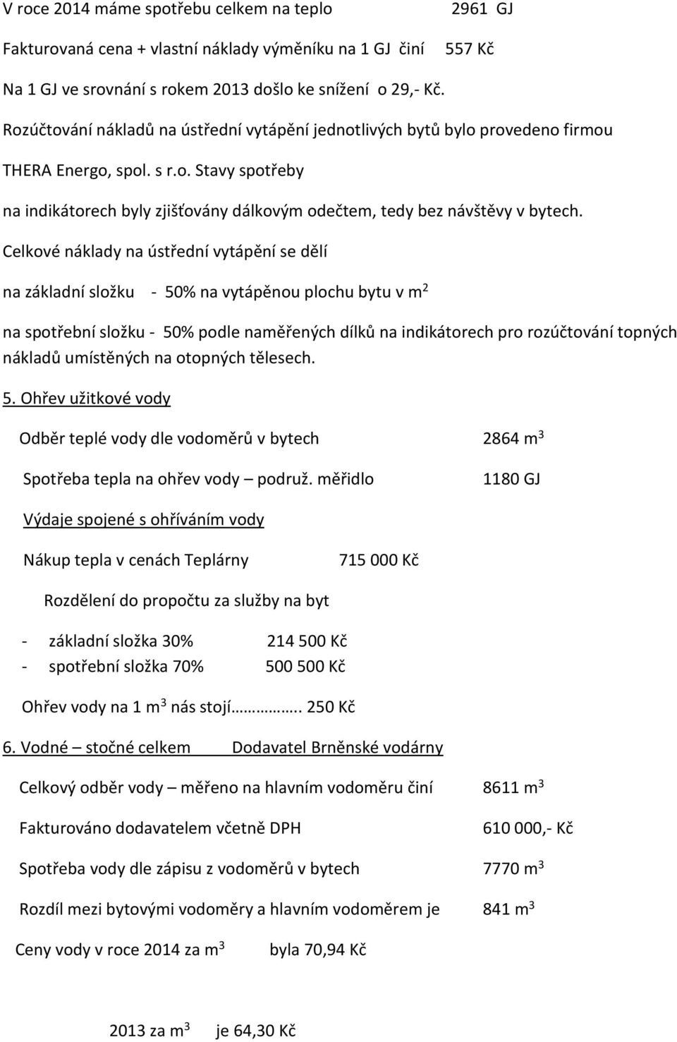 Celkové náklady na ústřední vytápění se dělí na základní složku - 50% na vytápěnou plochu bytu v m 2 na spotřební složku - 50% podle naměřených dílků na indikátorech pro rozúčtování topných nákladů