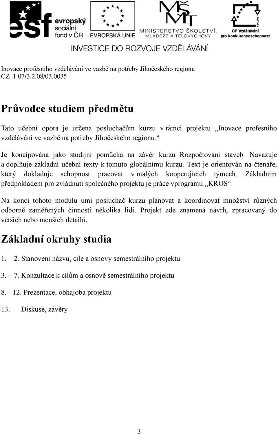 Text je orientován na čtenáře, který dokladuje schopnost pracovat v malých kooperujících týmech. Základním předpokladem pro zvládnutí společného projektu je práce vprogramu,,kros.