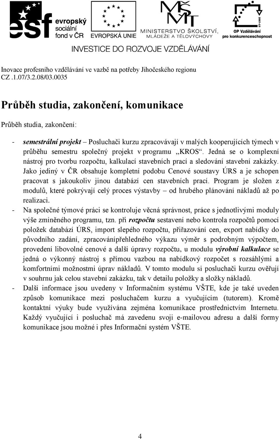 Jako jediný v ČR obsahuje kompletní podobu Cenové soustavy ÚRS a je schopen pracovat s jakoukoliv jinou databází cen stavebních prací.