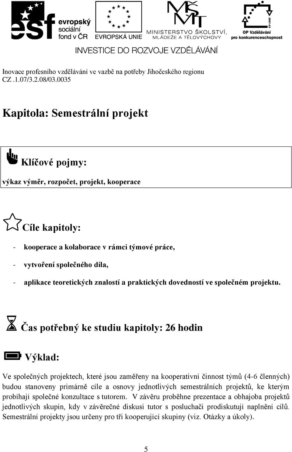 Čas potřebný ke studiu kapitoly: 26 hodin Výklad: Ve společných projektech, které jsou zaměřeny na kooperativní činnost týmů (4-6 členných) budou stanoveny primárně cíle a osnovy