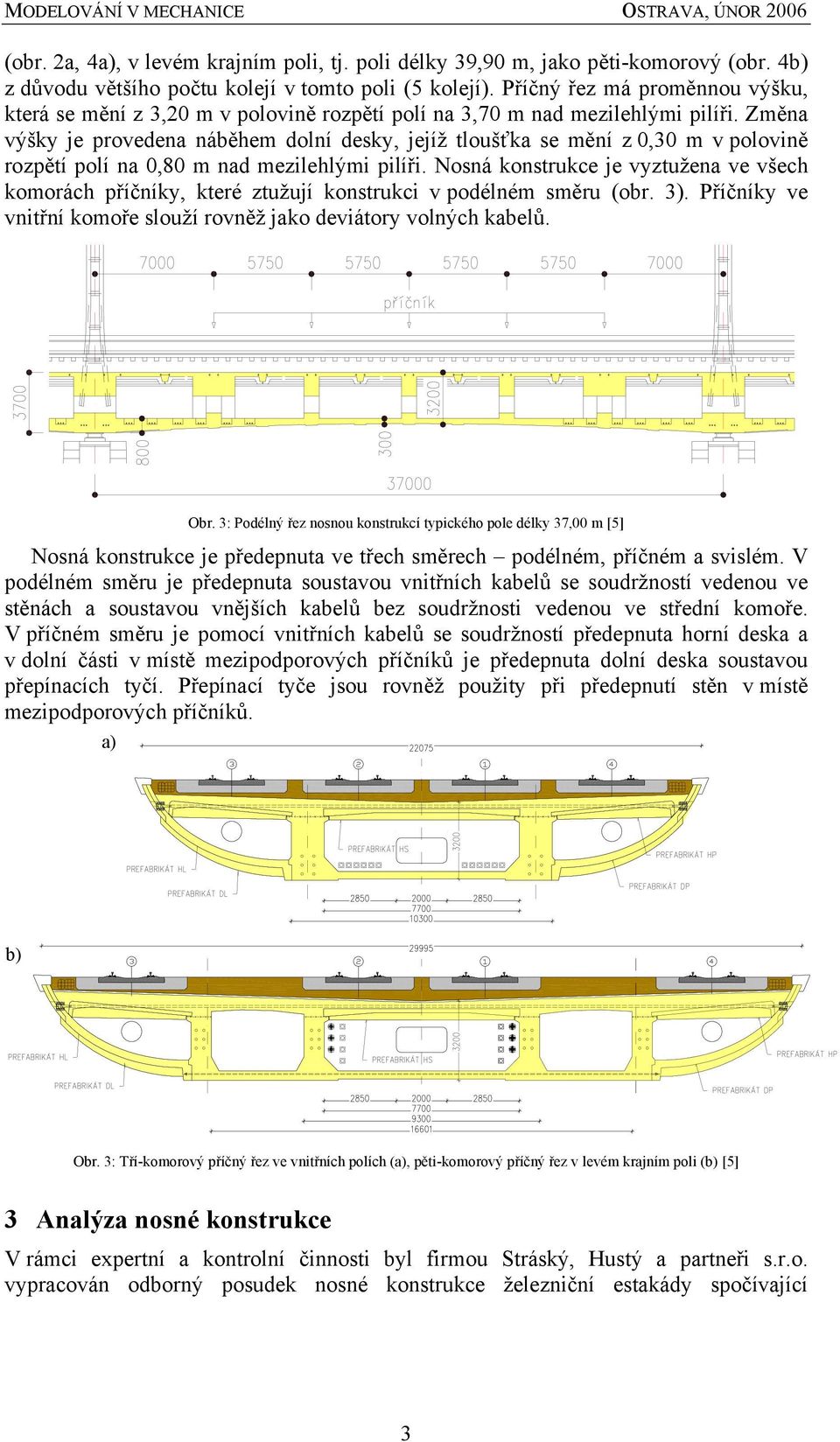 Změna výšky je provedena náběhem dolní desky, jejíž tloušťka se mění z 0,30 m v polovině rozpětí polí na 0,80 m nad mezilehlými pilíři.