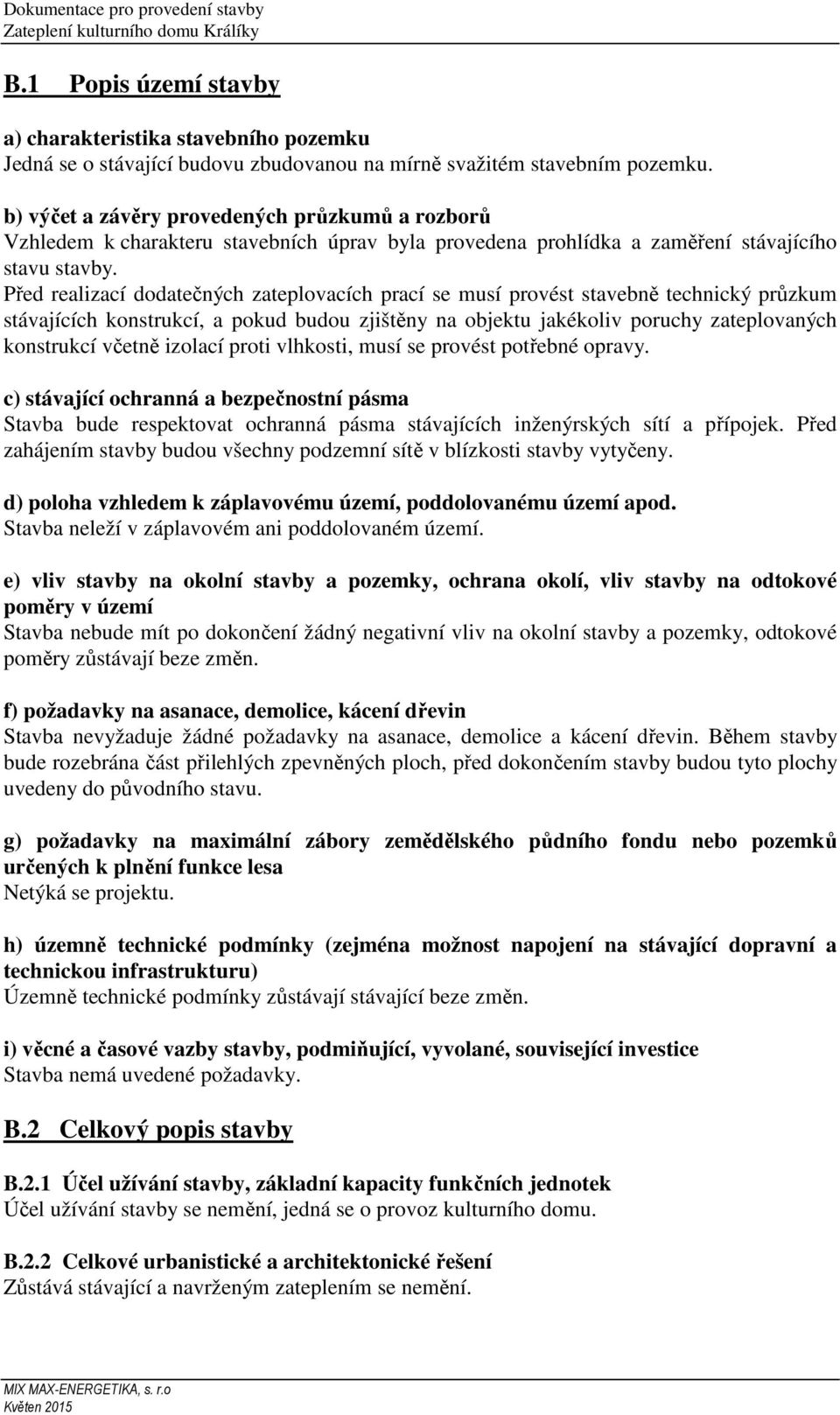 Před realizací dodatečných zateplovacích prací se musí provést stavebně technický průzkum stávajících konstrukcí, a pokud budou zjištěny na objektu jakékoliv poruchy zateplovaných konstrukcí včetně