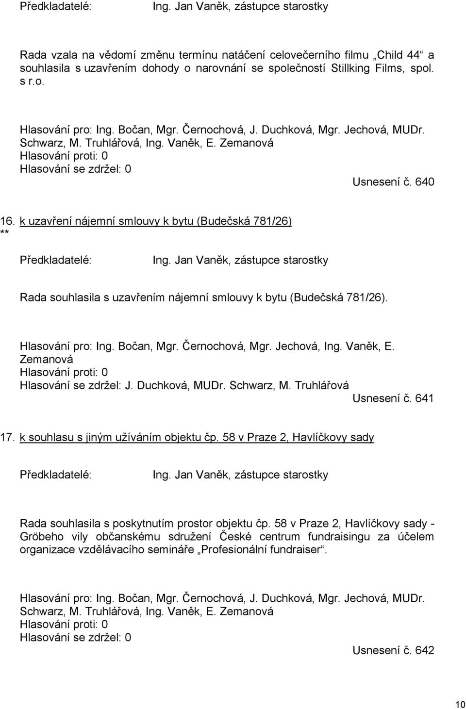 Bočan, Mgr. Černochová, J. Duchková, Mgr. Jechová, MUDr. Schwarz, M. Truhlářová, Ing. Vaněk, E. Zemanová Hlasování proti: 0 Hlasování se zdržel: 0 Usnesení č. 640 16.