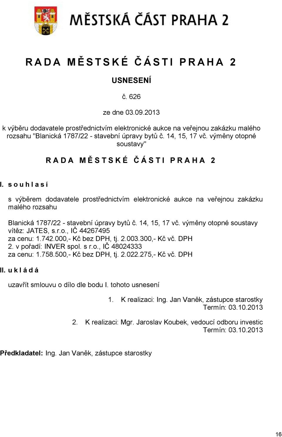 souhlasí s výběrem dodavatele prostřednictvím elektronické aukce na veřejnou zakázku malého rozsahu Blanická 1787/22 - stavební úpravy bytů č. 14, 15, 17 vč. výměny otopné soustavy vítěz: JATES, s.r.o., IČ 44267495 za cenu: 1.