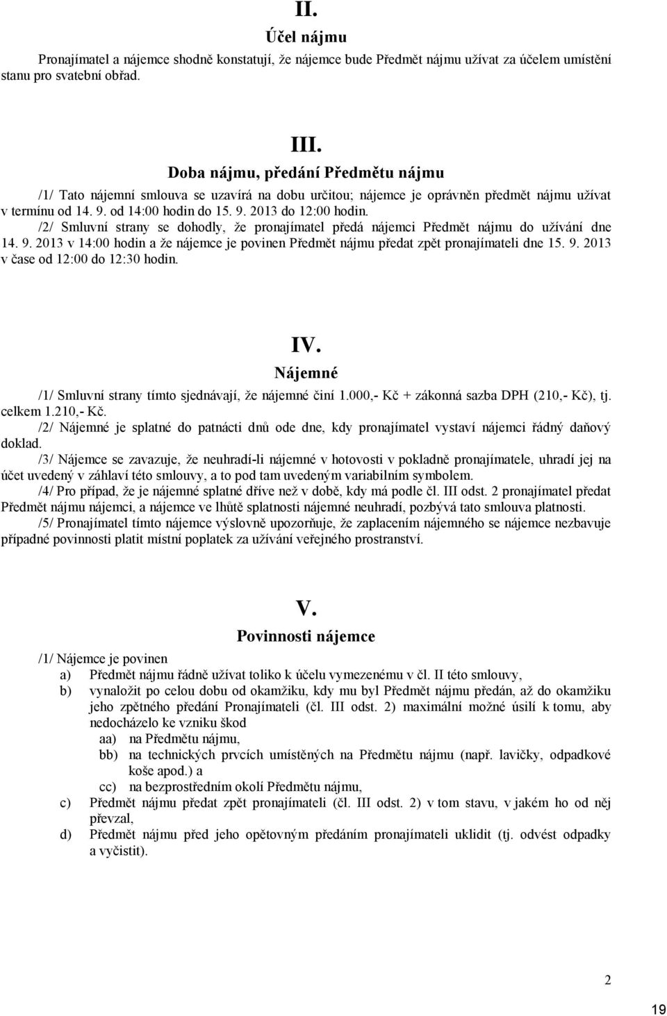 /2/ Smluvní strany se dohodly, že pronajímatel předá nájemci Předmět nájmu do užívání dne 14. 9. 2013 v 14:00 hodin a že nájemce je povinen Předmět nájmu předat zpět pronajímateli dne 15. 9. 2013 v čase od 12:00 do 12:30 hodin.