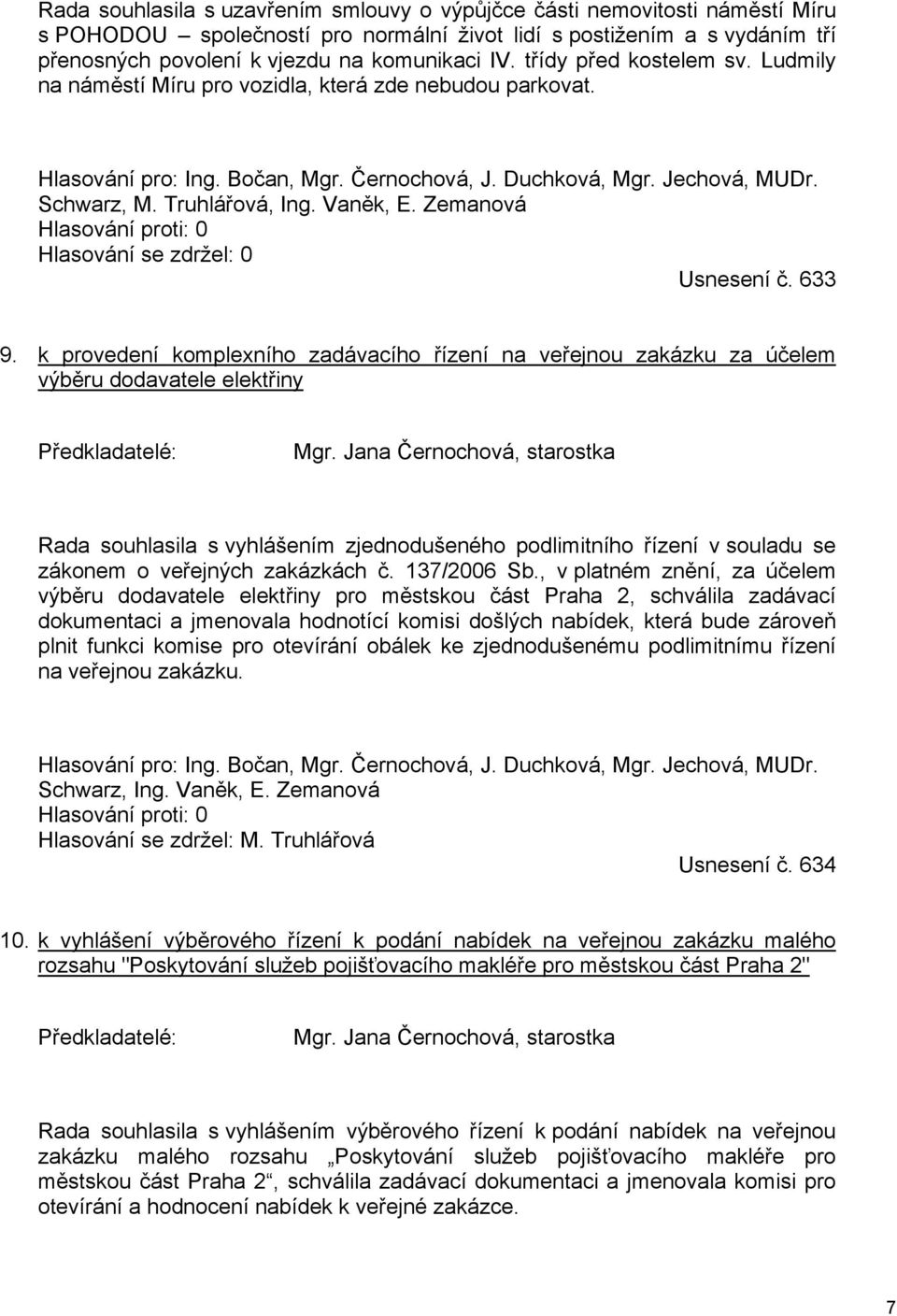 Vaněk, E. Zemanová Hlasování proti: 0 Hlasování se zdržel: 0 Usnesení č. 633 9. k provedení komplexního zadávacího řízení na veřejnou zakázku za účelem výběru dodavatele elektřiny Předkladatelé: Mgr.