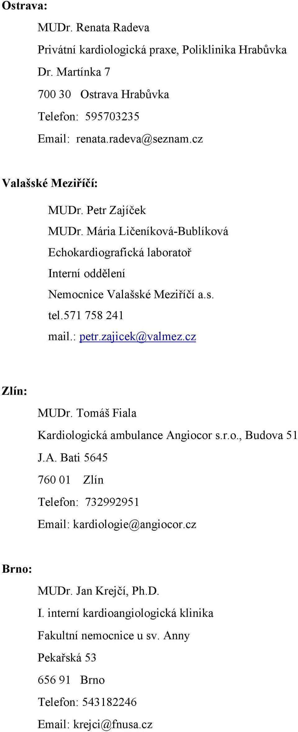 571 758 241 mail.: petr.zajicek@valmez.cz Zlín: MUDr. Tomáš Fiala Kardiologická ambulance Angiocor s.r.o., Budova 51 J.A. Bati 5645 760 01 Zlín Telefon: 732992951 Email: kardiologie@angiocor.