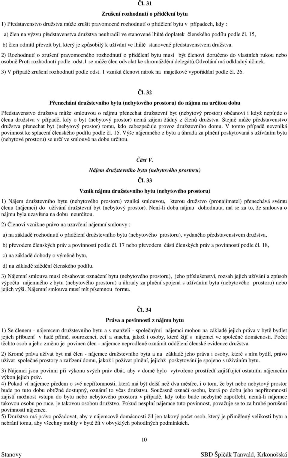 2) Rozhodnutí o zrušení pravomocného rozhodnutí o přidělení bytu musí být členovi doručeno do vlastních rukou nebo osobně.proti rozhodnutí podle odst.1 se může člen odvolat ke shromáždění delegátů.