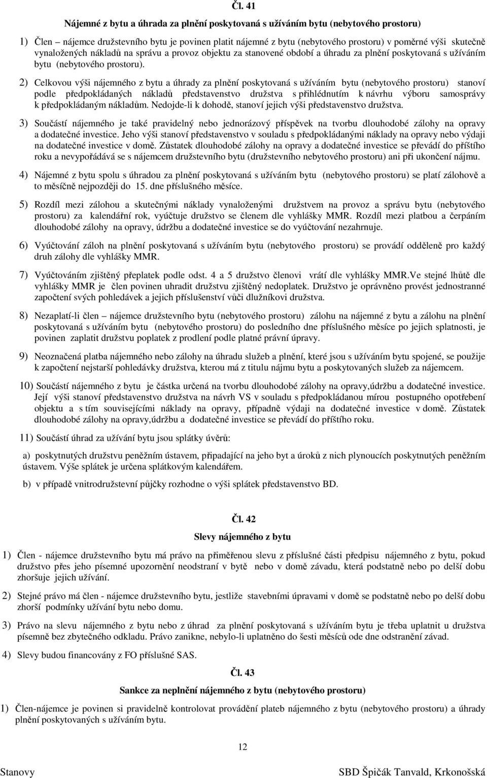 2) Celkovou výši nájemného z bytu a úhrady za plnění poskytovaná s užíváním bytu (nebytového prostoru) stanoví podle předpokládaných nákladů představenstvo družstva s přihlédnutím k návrhu výboru