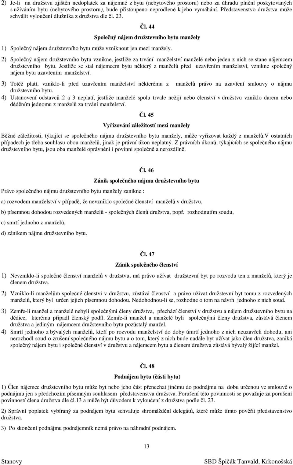 2) Společný nájem družstevního bytu vznikne, jestliže za trvání manželství manželé nebo jeden z nich se stane nájemcem družstevního bytu.