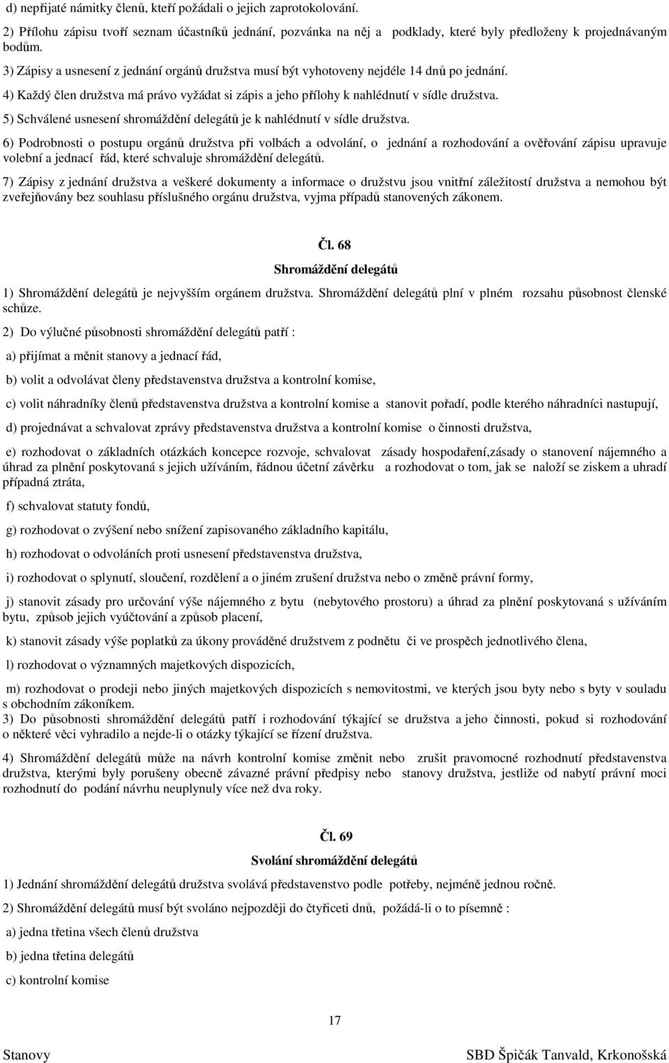 5) Schválené usnesení shromáždění delegátů je k nahlédnutí v sídle družstva.