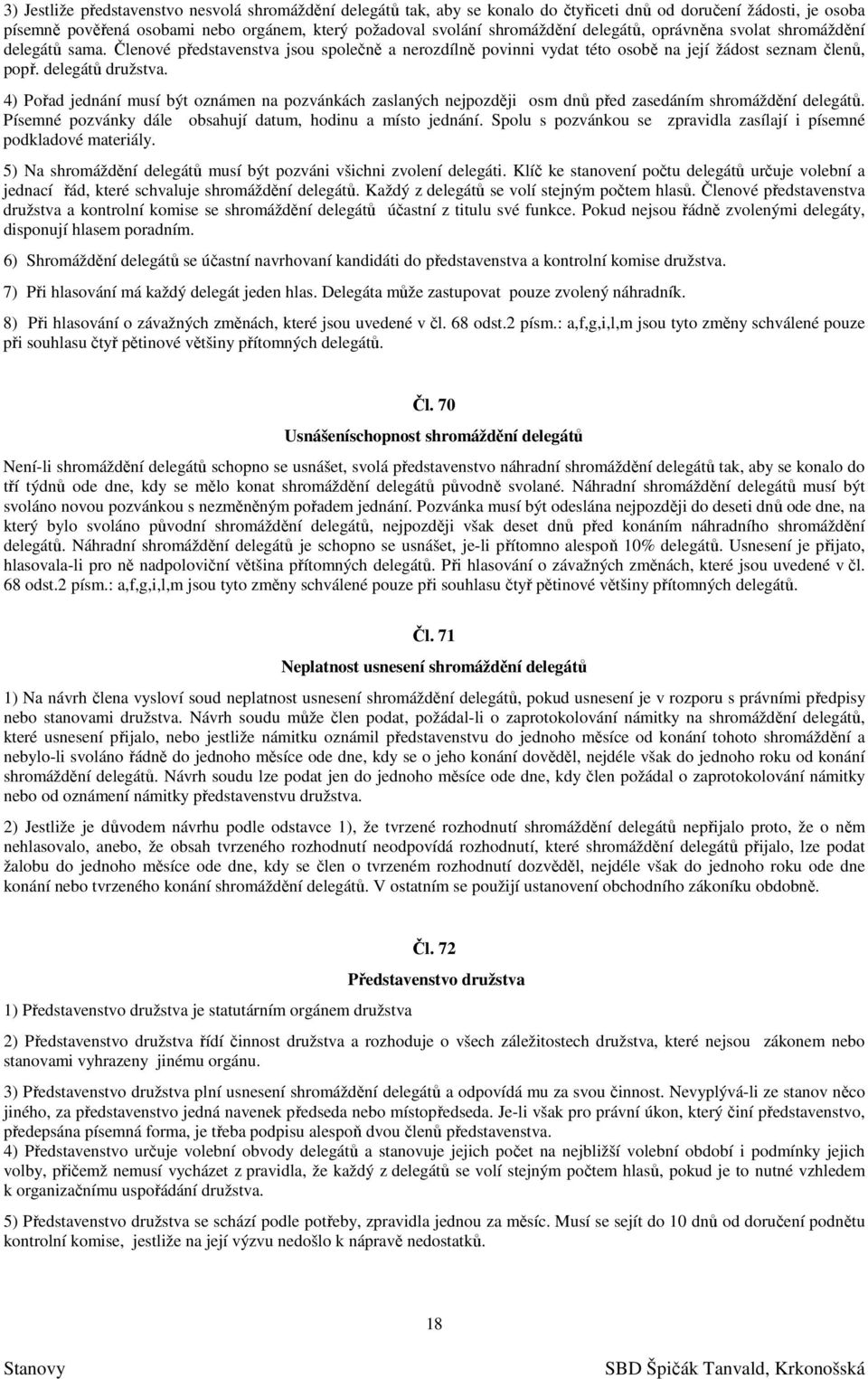 4) Pořad jednání musí být oznámen na pozvánkách zaslaných nejpozději osm dnů před zasedáním shromáždění delegátů. Písemné pozvánky dále obsahují datum, hodinu a místo jednání.