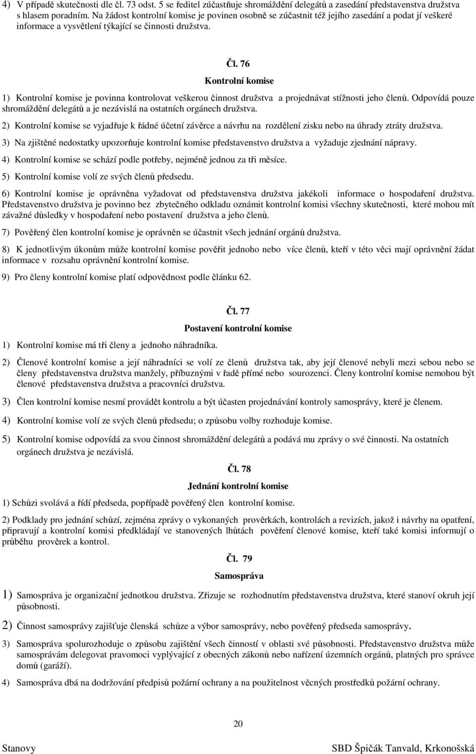 76 Kontrolní komise 1) Kontrolní komise je povinna kontrolovat veškerou činnost družstva a projednávat stížnosti jeho členů.