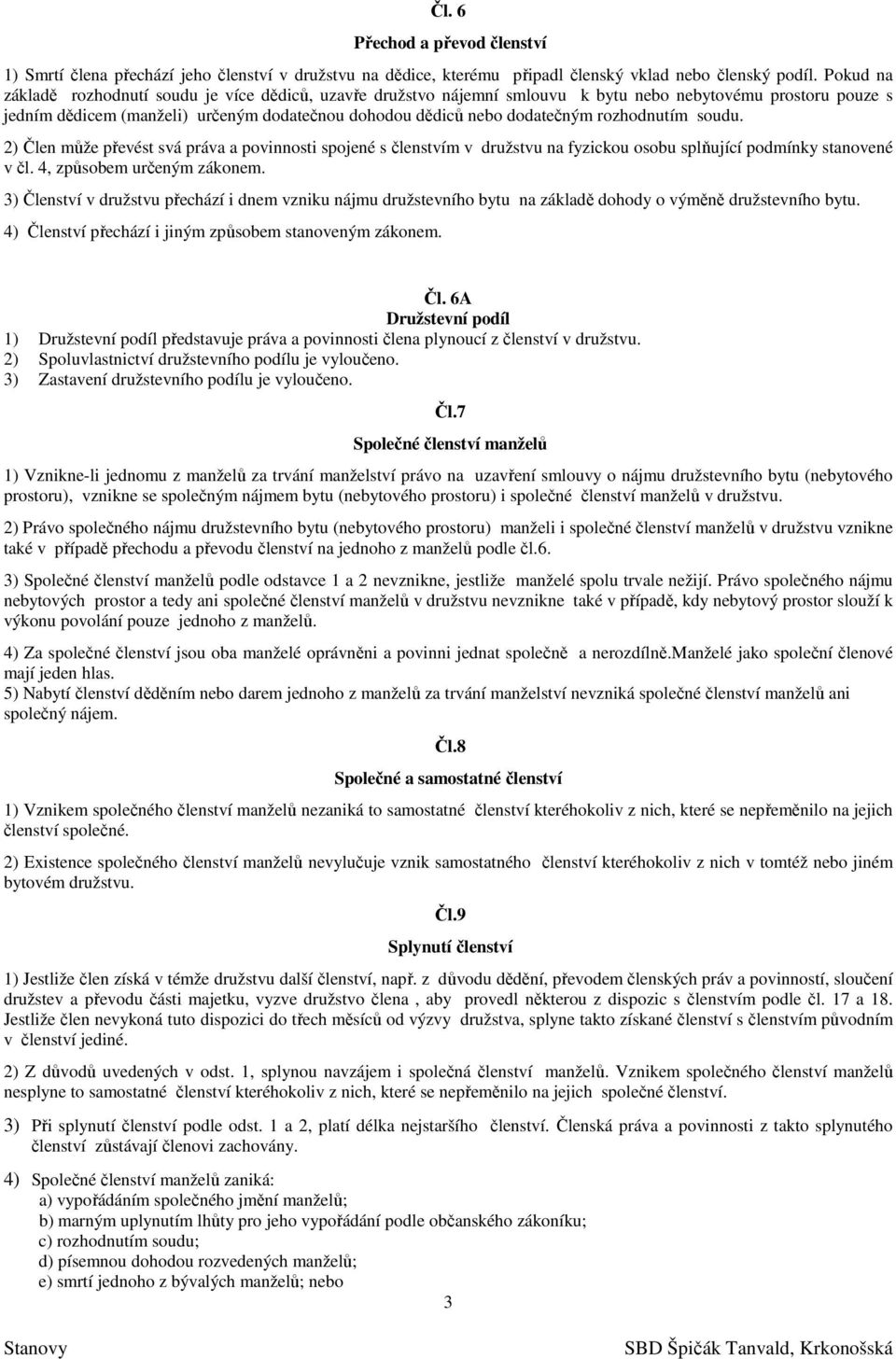 rozhodnutím soudu. 2) Člen může převést svá práva a povinnosti spojené s členstvím v družstvu na fyzickou osobu splňující podmínky stanovené v čl. 4, způsobem určeným zákonem.