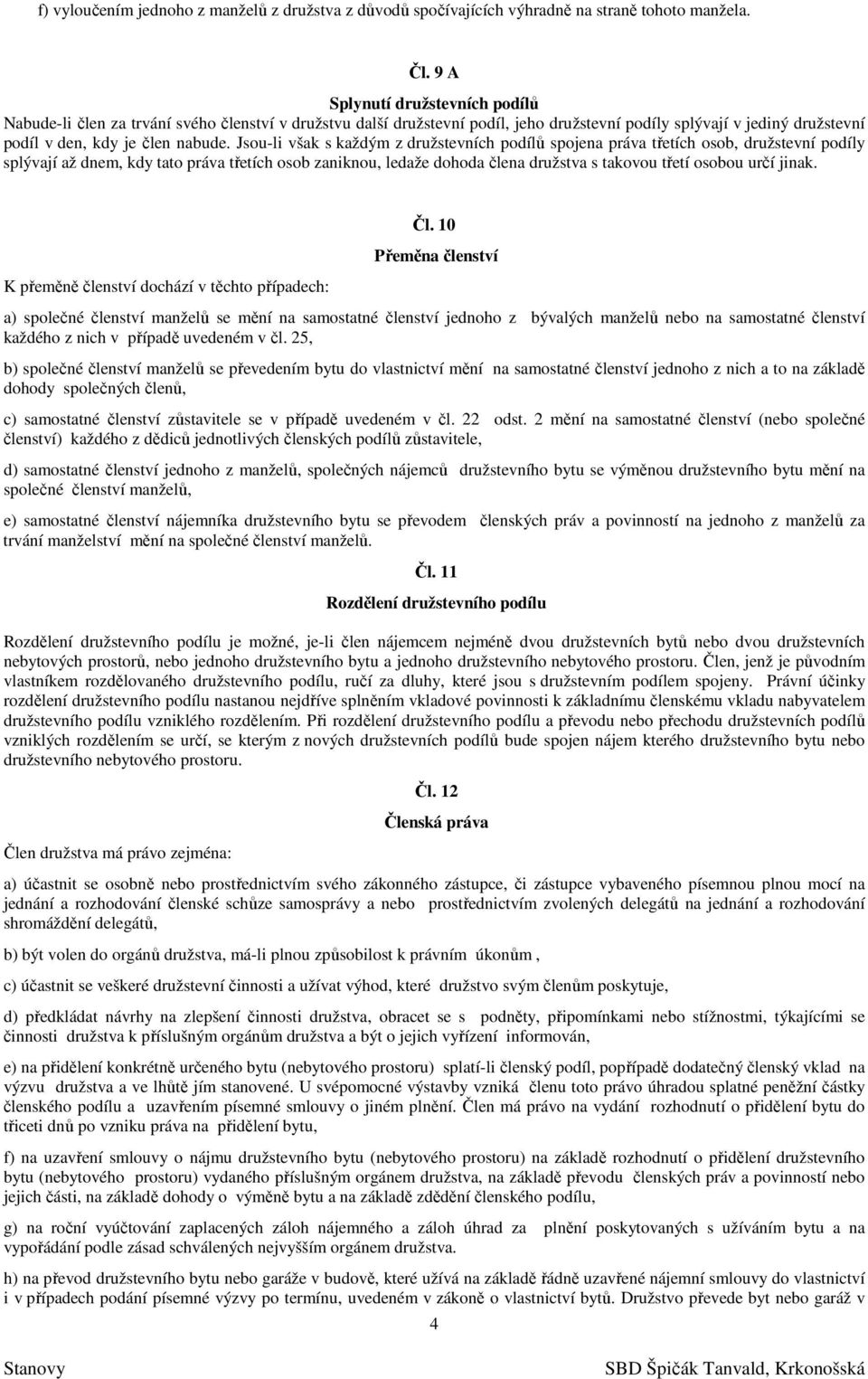 Jsou-li však s každým z družstevních podílů spojena práva třetích osob, družstevní podíly splývají až dnem, kdy tato práva třetích osob zaniknou, ledaže dohoda člena družstva s takovou třetí osobou