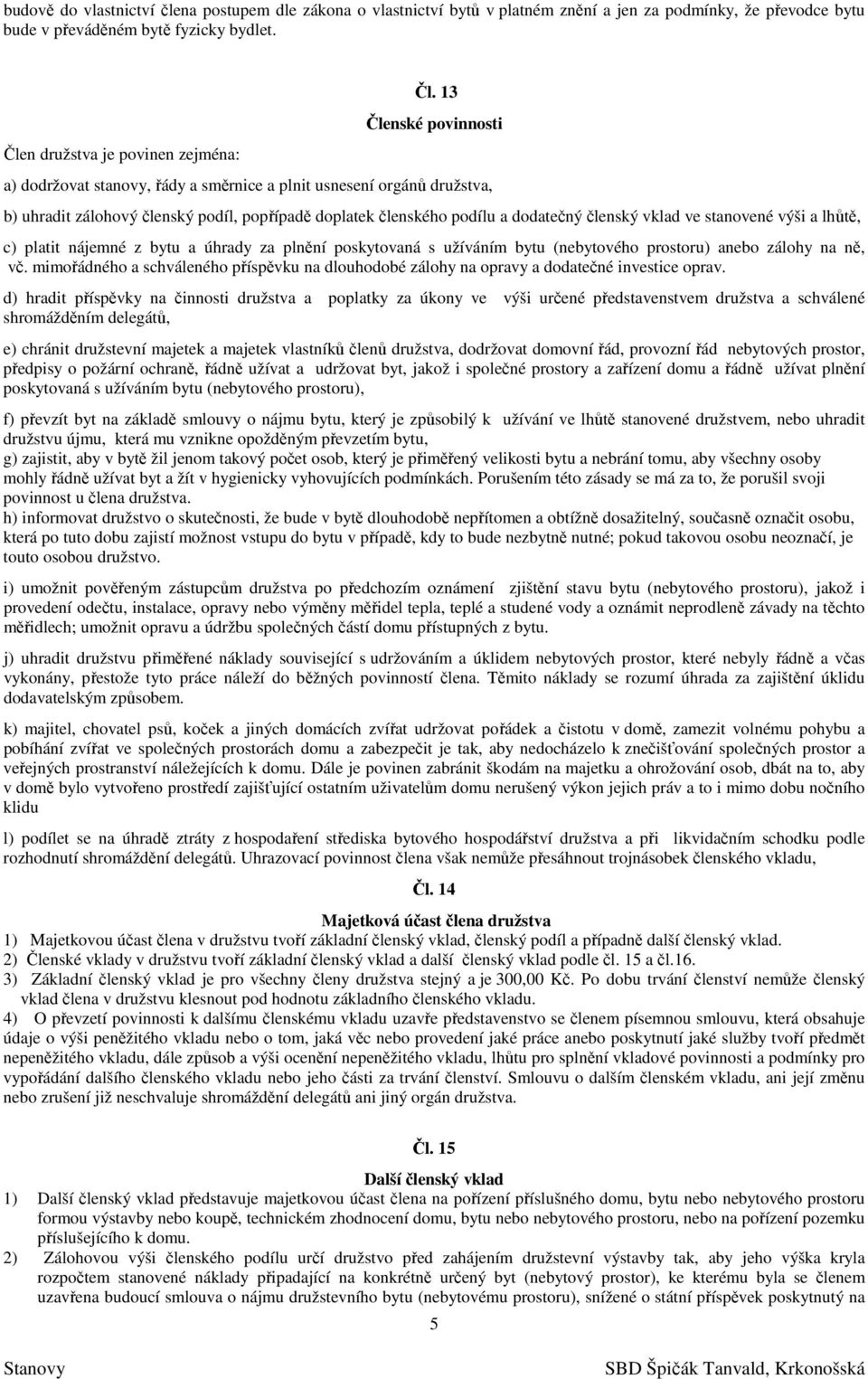 stanovené výši a lhůtě, c) platit nájemné z bytu a úhrady za plnění poskytovaná s užíváním bytu (nebytového prostoru) anebo zálohy na ně, vč.