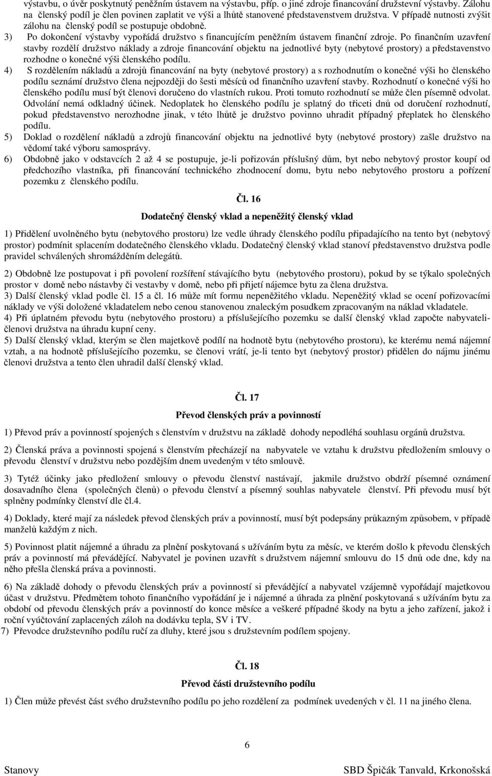 3) Po dokončení výstavby vypořádá družstvo s financujícím peněžním ústavem finanční zdroje.