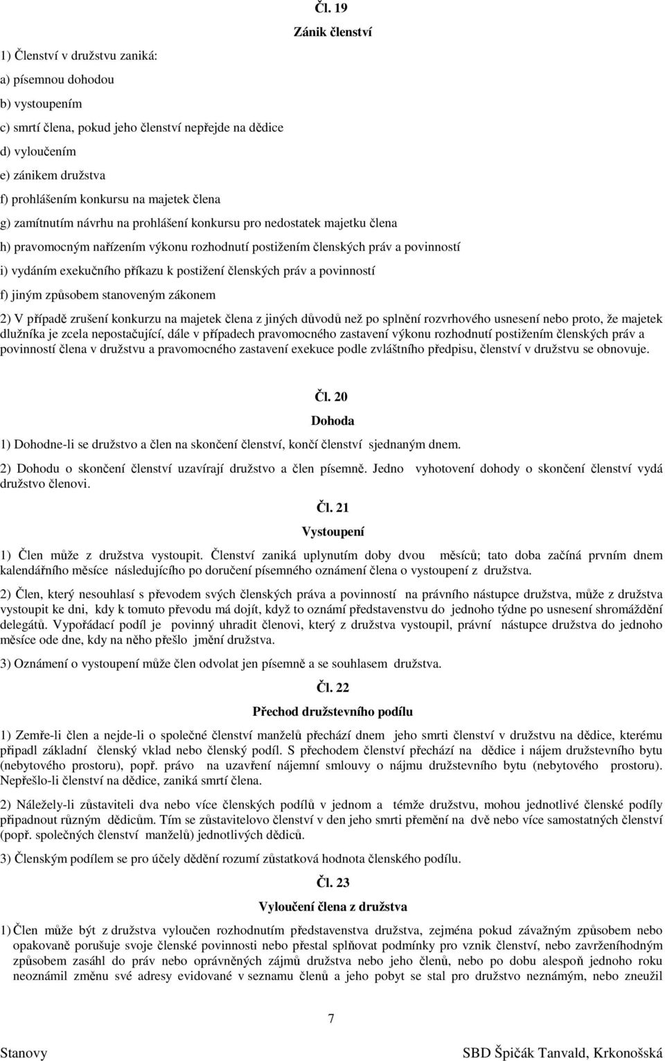 příkazu k postižení členských práv a povinností f) jiným způsobem stanoveným zákonem 2) V případě zrušení konkurzu na majetek člena z jiných důvodů než po splnění rozvrhového usnesení nebo proto, že