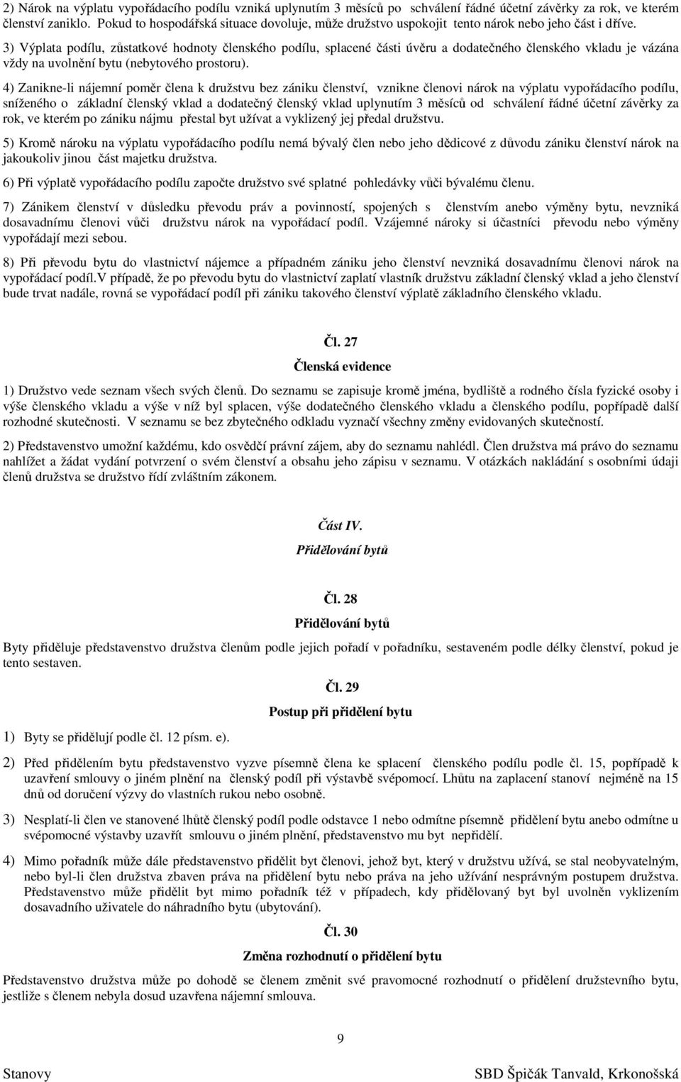 3) Výplata podílu, zůstatkové hodnoty členského podílu, splacené části úvěru a dodatečného členského vkladu je vázána vždy na uvolnění bytu (nebytového prostoru).