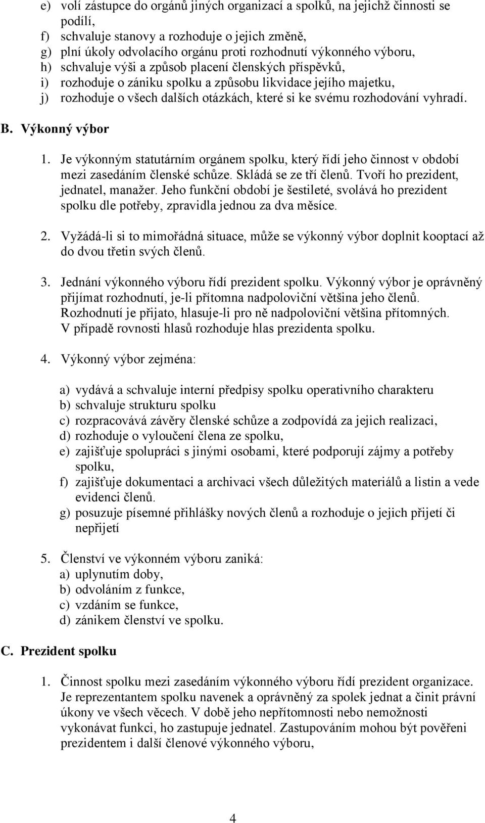 vyhradí. B. Výkonný výbor 1. Je výkonným statutárním orgánem spolku, který řídí jeho činnost v období mezi zasedáním členské schůze. Skládá se ze tří členů. Tvoří ho prezident, jednatel, manažer.