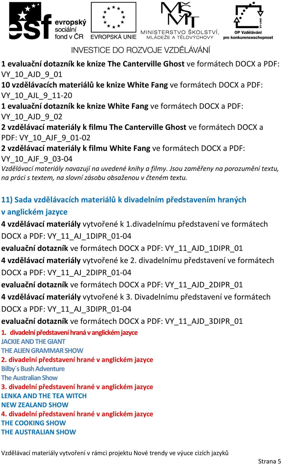 White Fang ve formátech DOCX a PDF: VY_10_AJF_9_03-04 Vzdělávací materiály navazují na uvedené knihy a filmy.