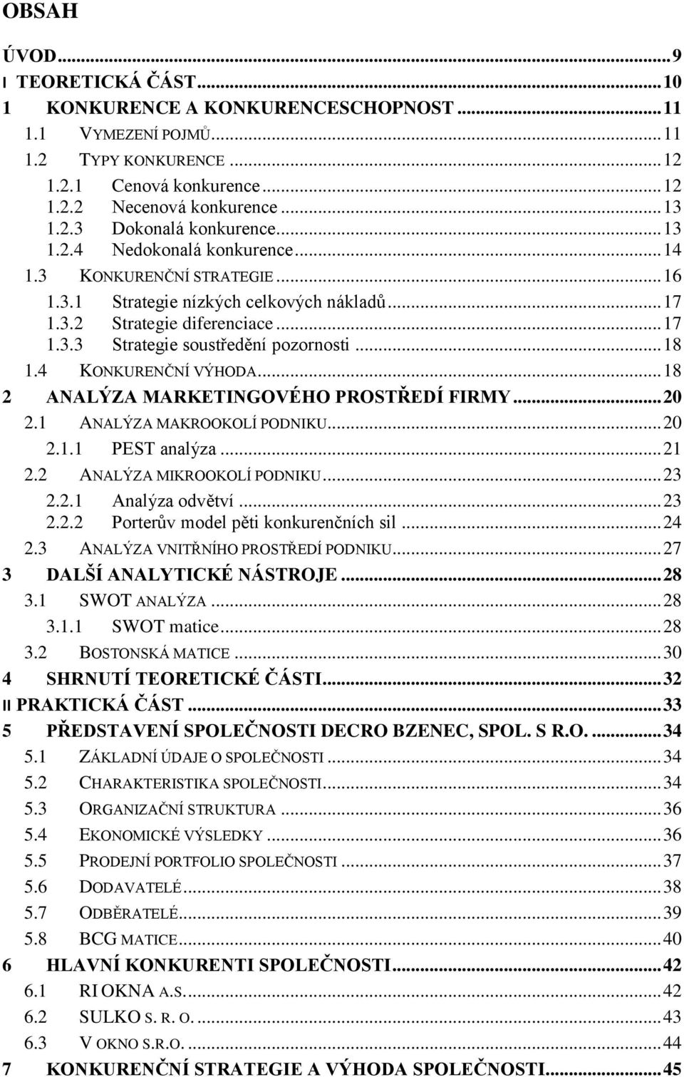 4 KONKURENČNÍ VÝHODA... 18 2 ANALÝZA MARKETINGOVÉHO PROSTŘEDÍ FIRMY... 20 2.1 ANALÝZA MAKROOKOLÍ PODNIKU... 20 2.1.1 PEST analýza... 21 2.2 ANALÝZA MIKROOKOLÍ PODNIKU... 23 2.2.1 Analýza odvětví.