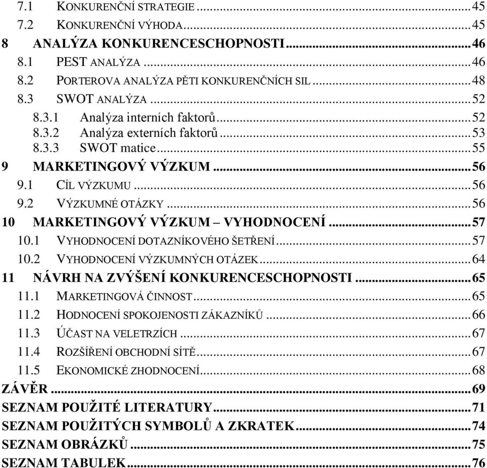 .. 56 10 MARKETINGOVÝ VÝZKUM VYHODNOCENÍ... 57 10.1 VYHODNOCENÍ DOTAZNÍKOVÉHO ŠETŘENÍ... 57 10.2 VYHODNOCENÍ VÝZKUMNÝCH OTÁZEK... 64 11 NÁVRH NA ZVÝŠENÍ KONKURENCESCHOPNOSTI... 65 11.