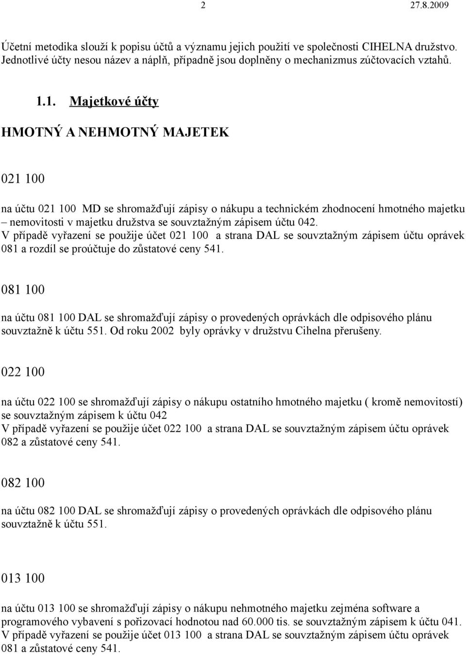 účtu 042. V případě vyřazení se použije účet 021 100 a strana DAL se souvztažným zápisem účtu oprávek 081 a rozdíl se proúčtuje do zůstatové ceny 541.