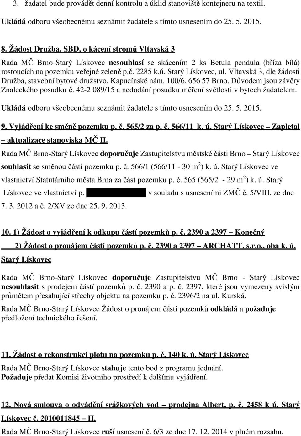 Starý Lískovec, ul. Vltavská 3, dle žádosti Družba, stavební bytové družstvo, Kapucínské nám. 100/6, 656 57 Brno. Důvodem jsou závěry Znaleckého posudku č.