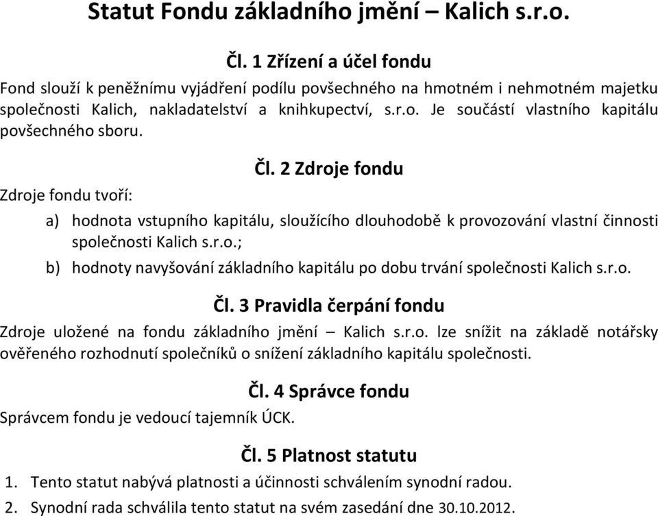 Zdroje fondu tvoří: a) hodnota vstupního kapitálu, sloužícího dlouhodobě k provozování vlastní činnosti společnosti Kalich s.r.o.; b) hodnoty navyšování základního kapitálu po dobu trvání společnosti Kalich s.