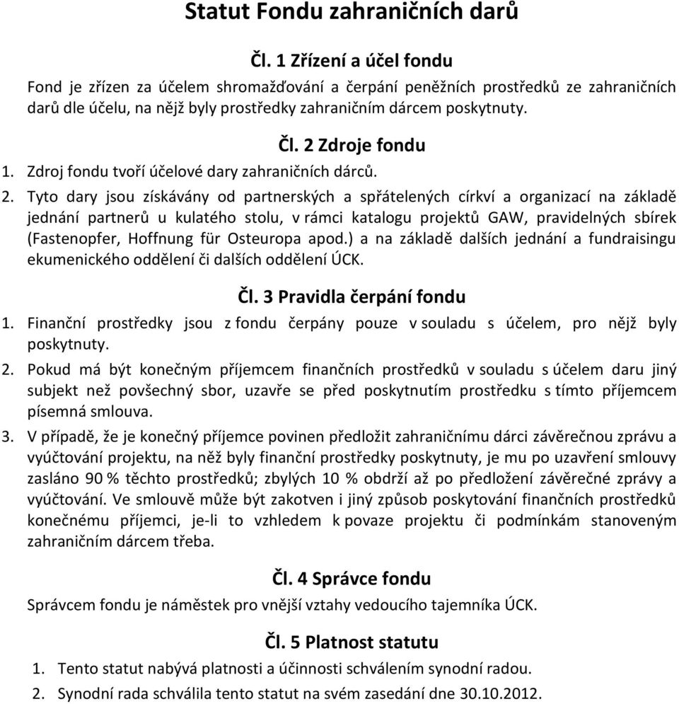 Tyto dary jsou získávány od partnerských a spřátelených církví a organizací na základě jednání partnerů u kulatého stolu, v rámci katalogu projektů GAW, pravidelných sbírek (Fastenopfer, Hoffnung für