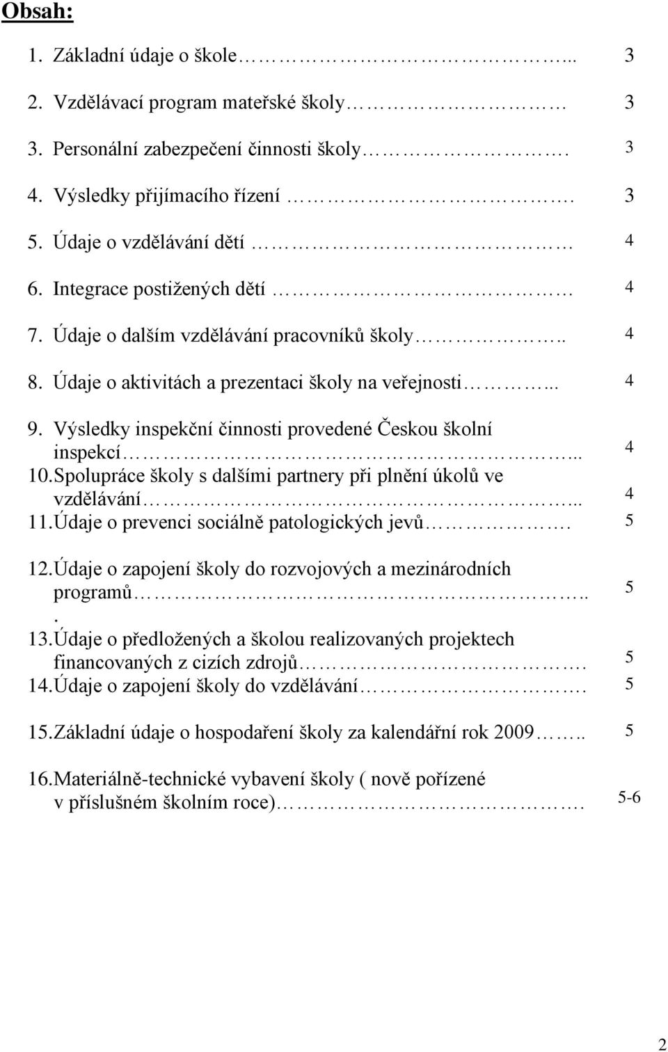 Výsledky inspekční činnosti provedené Českou školní inspekcí... 4 10. Spolupráce školy s dalšími partnery při plnění úkolů ve vzdělávání... 4 11. Údaje o prevenci sociálně patologických jevů. 5 12.