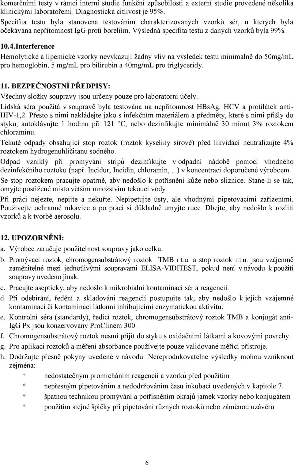 Interference Hemolytické a lipemické vzorky nevykazují žádný vliv na výsledek testu minimálně do 50mg/mL pro hemoglobin, 5 mg/ml pro bilirubin a 40mg/mL pro triglyceridy. 11.