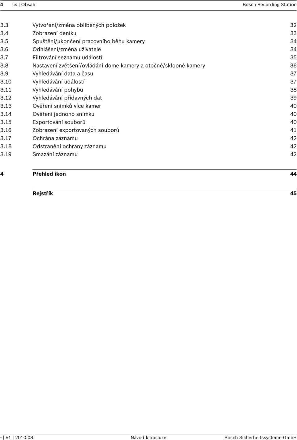 10 Vyhledávání událostí 37 3.11 Vyhledávání pohybu 38 3.12 Vyhledávání přídavných dat 39 3.13 Ověření snímků více kamer 40 3.14 Ověření jednoho snímku 40 3.