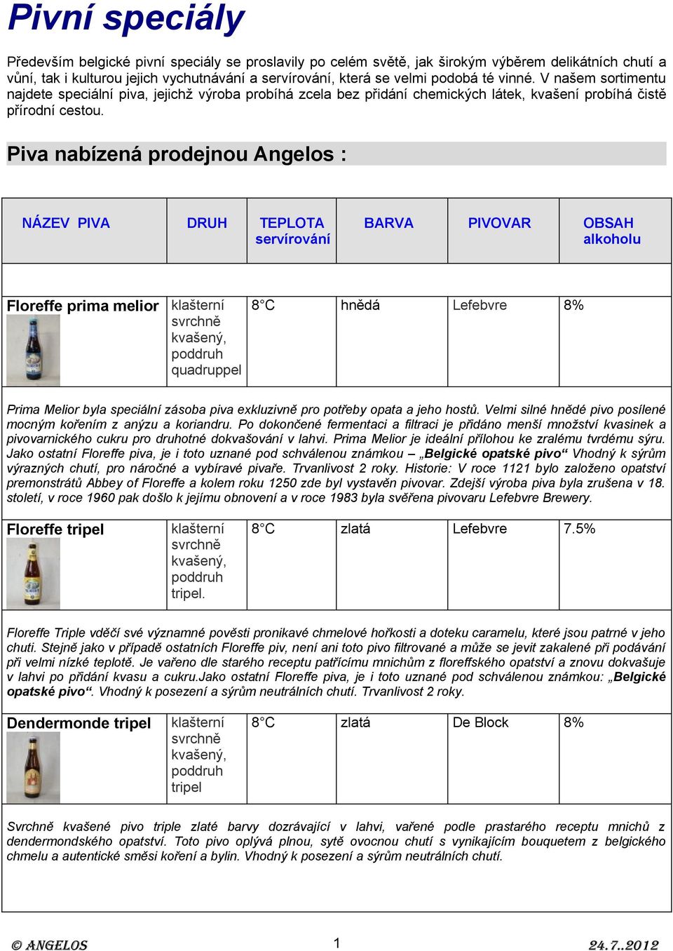 Piva nabízená prodejnou Angelos : NÁZEV PIVA DRUH TEPLOTA servírování BARVA PIVOVAR OBSAH alkoholu Floreffe prima melior klašterní, quadruppel 8 C hnědá Lefebvre 8% Prima Melior byla speciální zásoba