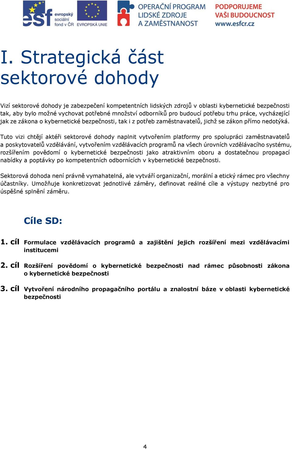 Tuto vizi chtějí aktéři sektorové dohody naplnit vytvořením platformy pro spolupráci zaměstnavatelů a poskytovatelů vzdělávání, vytvořením vzdělávacích programů na všech úrovních vzdělávacího