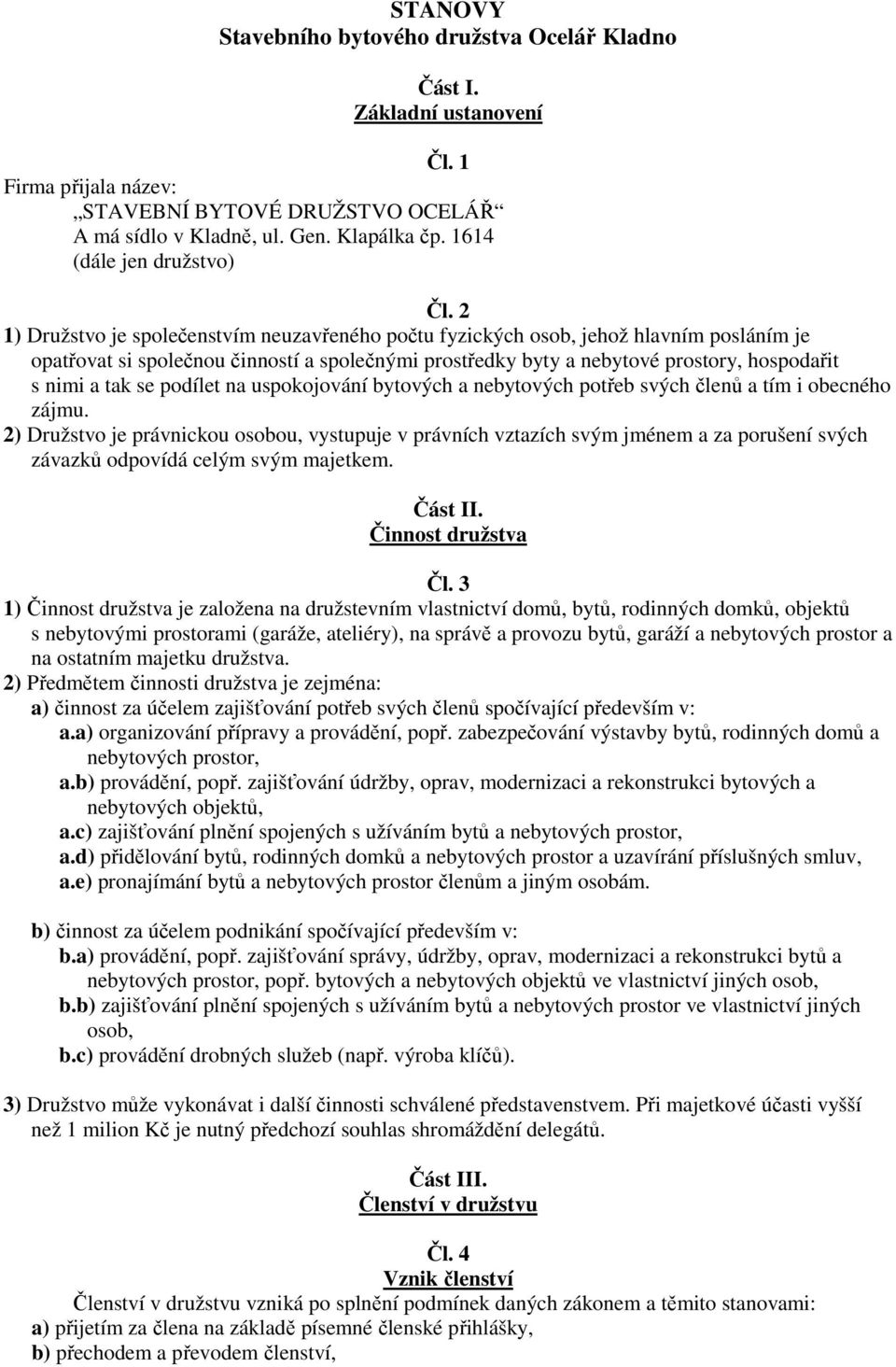 2 1) Družstvo je společenstvím neuzavřeného počtu fyzických osob, jehož hlavním posláním je opatřovat si společnou činností a společnými prostředky byty a nebytové prostory, hospodařit s nimi a tak