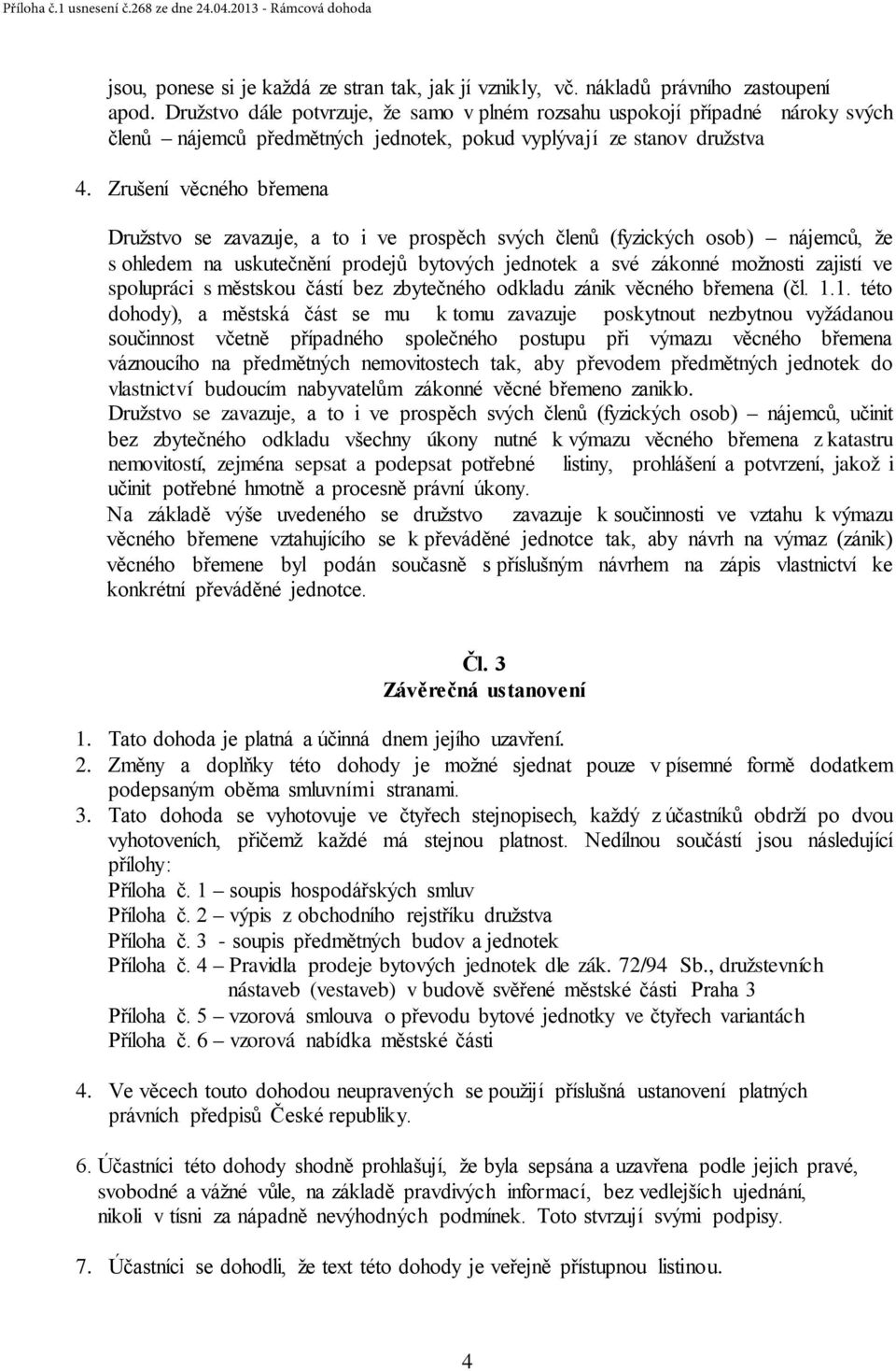 Zrušení věcného břemena Družstvo se zavazuje, a to i ve prospěch svých členů (fyzických osob) nájemců, že s ohledem na uskutečnění prodejů bytových jednotek a své zákonné možnosti zajistí ve