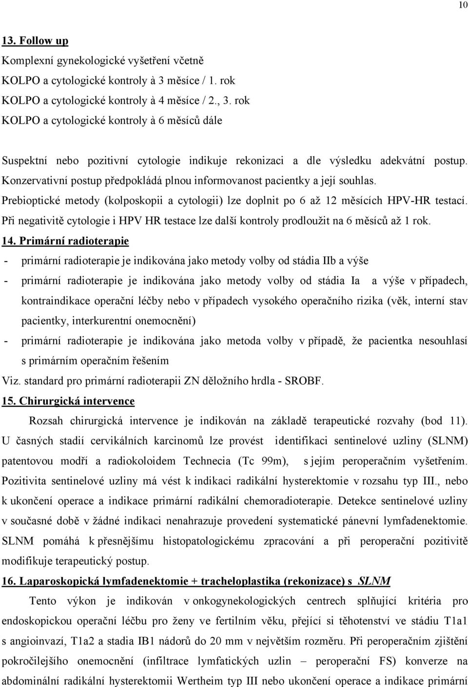 Konzervativní postup předpokládá plnou informovanost pacientky a její souhlas. Prebioptické metody (kolposkopii a cytologii) lze doplnit po 6 až 12 měsících HPV-HR testací.