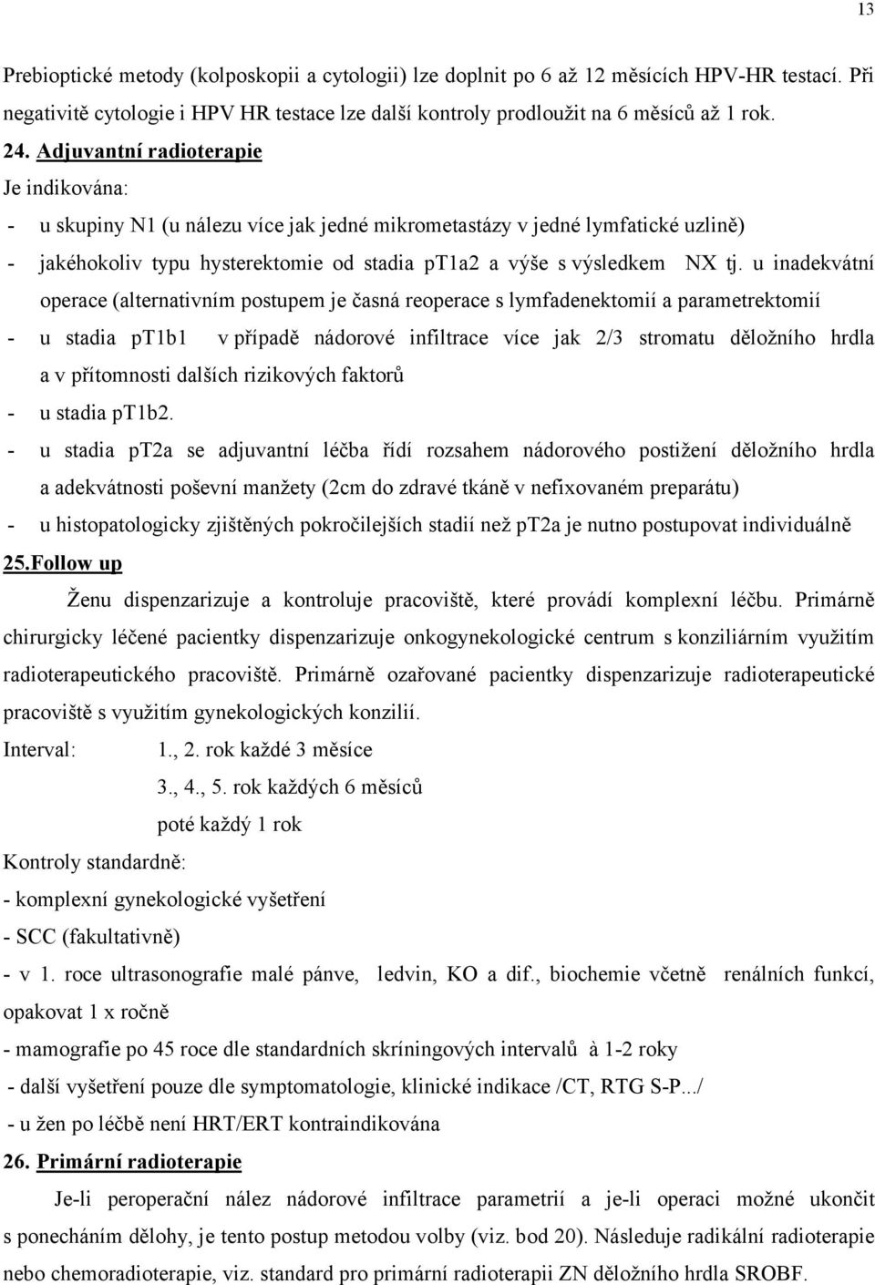 u inadekvátní operace (alternativním postupem je časná reoperace s lymfadenektomií a parametrektomií - u stadia pt1b1 vpřípadě nádorové infiltrace více jak 2/3 stromatu děložního hrdla a v