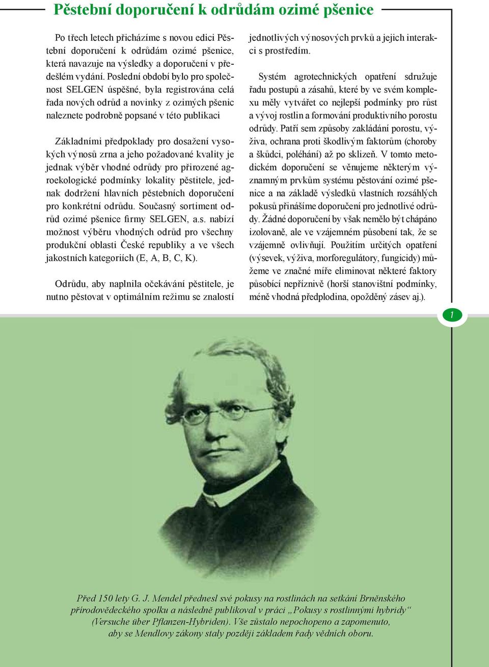 vysokých výnosů zrna a jeho požadované kvality je jednak výběr vhodné odrůdy pro přirozené agroekologické podmínky lokality pěstitele, jednak dodržení hlavních pěstebních doporučení pro konkrétní