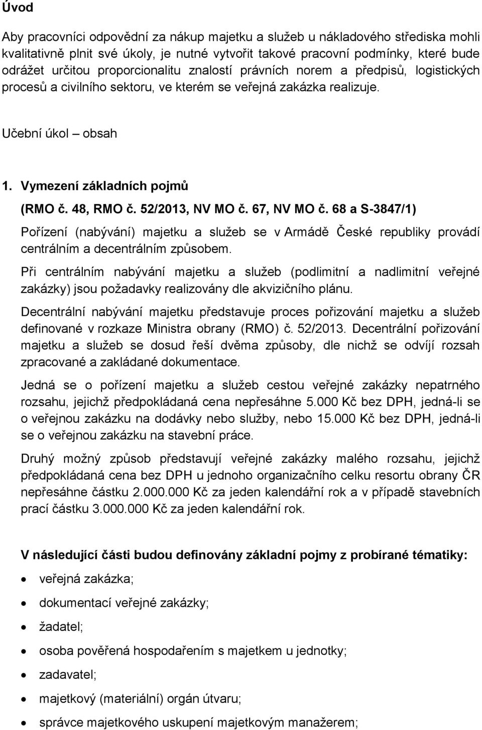 52/2013, NV MO č. 67, NV MO č. 68 a S-3847/1) Pořízení (nabývání) majetku a služeb se v Armádě České republiky provádí centrálním a decentrálním způsobem.