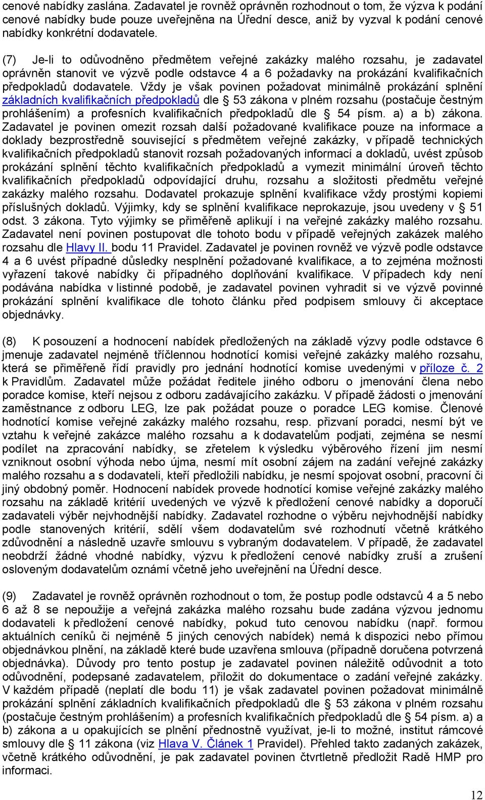 (7) Je-li to odůvodněno předmětem veřejné zakázky malého rozsahu, je zadavatel oprávněn stanovit ve výzvě podle odstavce 4 a 6 požadavky na prokázání kvalifikačních předpokladů dodavatele.