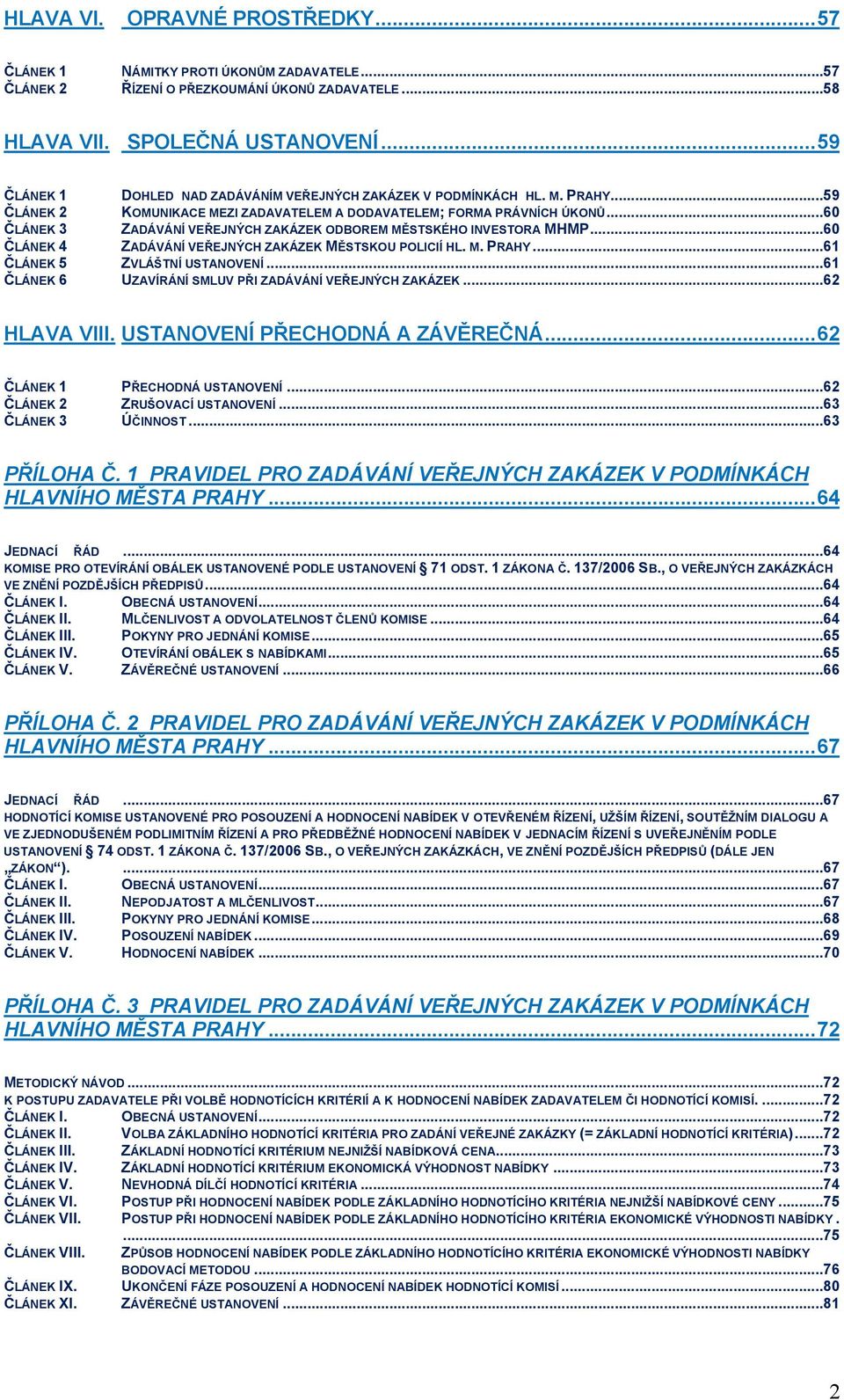 ..60 ČLÁNEK 3 ZADÁVÁNÍ VEŘEJNÝCH ZAKÁZEK ODBOREM MĚSTSKÉHO INVESTORA MHMP...60 ČLÁNEK 4 ZADÁVÁNÍ VEŘEJNÝCH ZAKÁZEK MĚSTSKOU POLICIÍ HL. M. PRAHY...61 ČLÁNEK 5 ZVLÁŠTNÍ USTANOVENÍ.