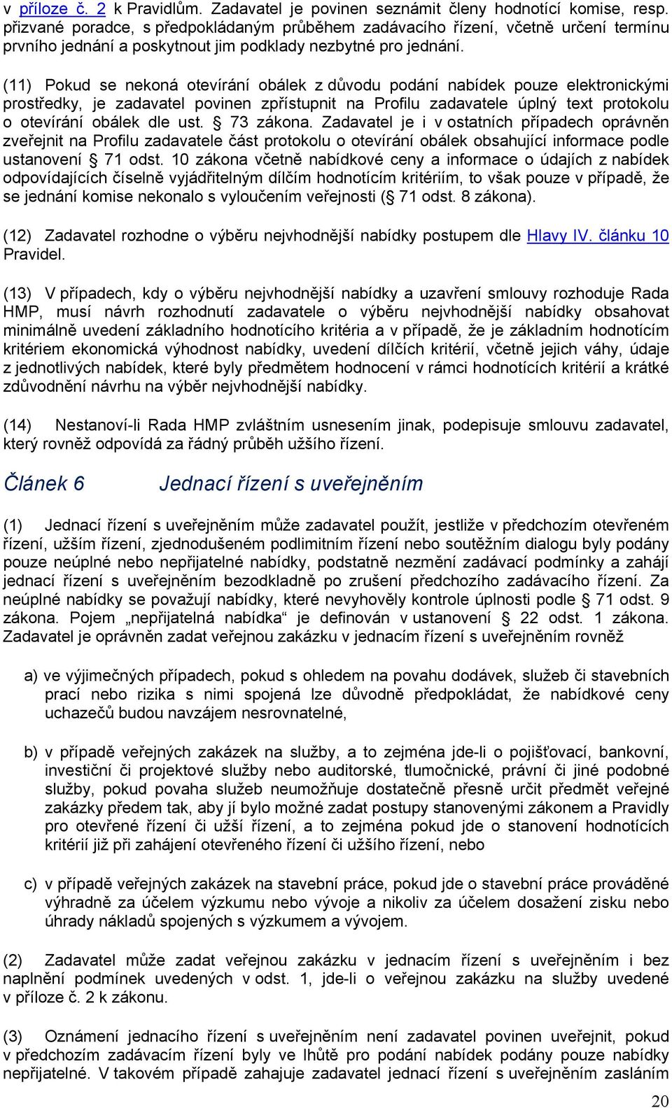 (11) Pokud se nekoná otevírání obálek z důvodu podání nabídek pouze elektronickými prostředky, je zadavatel povinen zpřístupnit na Profilu zadavatele úplný text protokolu o otevírání obálek dle ust.